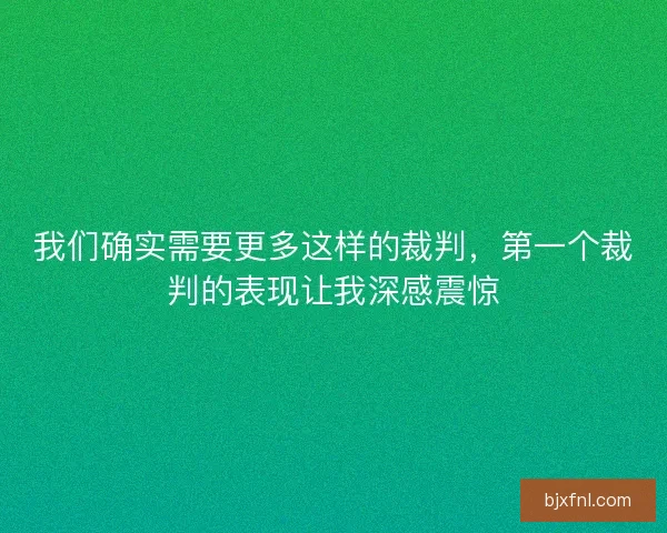 我们确实需要更多这样的裁判，第一个裁判的表现让我深感震惊